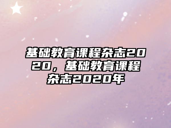 基礎教育課程雜志2020，基礎教育課程雜志2020年