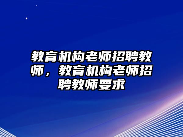 教育機(jī)構(gòu)老師招聘教師，教育機(jī)構(gòu)老師招聘教師要求