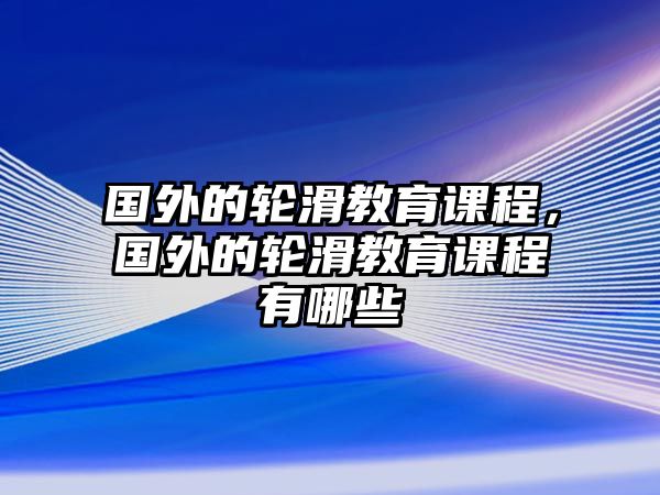 國外的輪滑教育課程，國外的輪滑教育課程有哪些