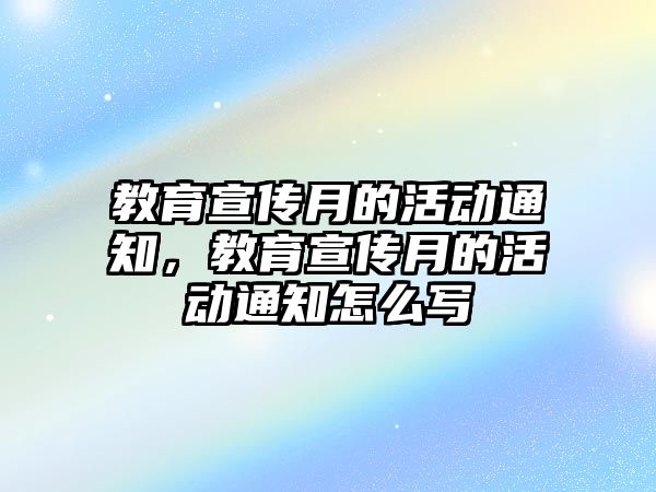 教育宣傳月的活動(dòng)通知，教育宣傳月的活動(dòng)通知怎么寫(xiě)