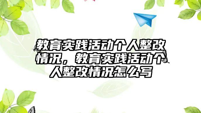 教育實踐活動個人整改情況，教育實踐活動個人整改情況怎么寫