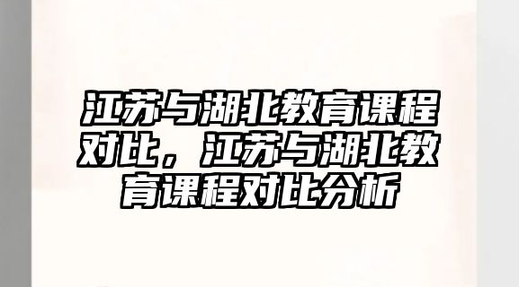 江蘇與湖北教育課程對比，江蘇與湖北教育課程對比分析