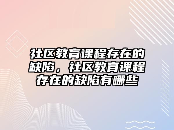 社區(qū)教育課程存在的缺陷，社區(qū)教育課程存在的缺陷有哪些