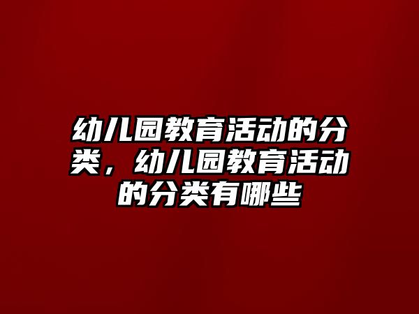 幼兒園教育活動的分類，幼兒園教育活動的分類有哪些