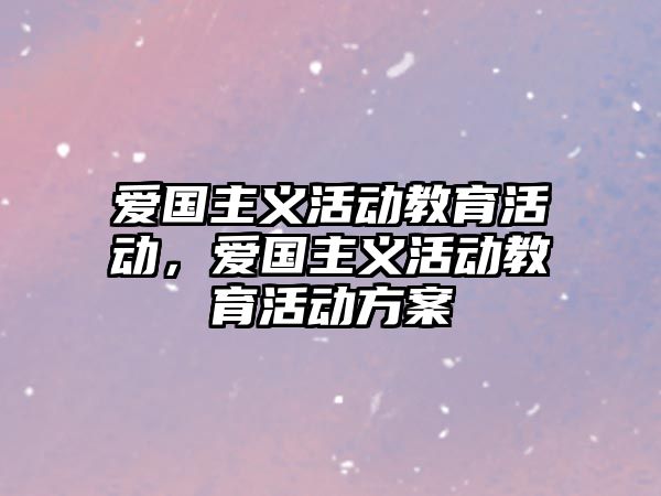 愛國主義活動教育活動，愛國主義活動教育活動方案