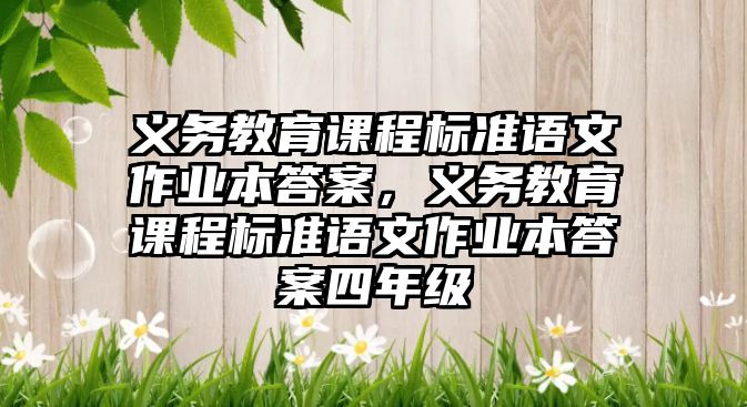 義務教育課程標準語文作業本答案，義務教育課程標準語文作業本答案四年級