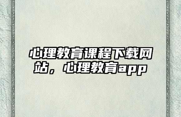 心理教育課程下載網(wǎng)站，心理教育app