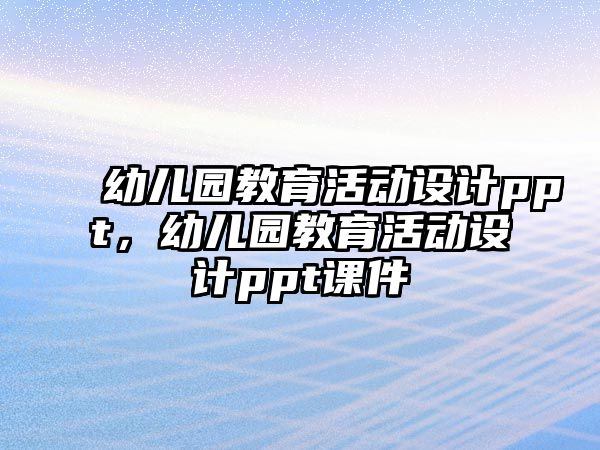 幼兒園教育活動設(shè)計ppt，幼兒園教育活動設(shè)計ppt課件