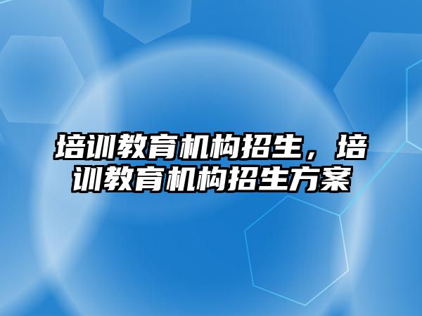 培訓教育機構招生，培訓教育機構招生方案