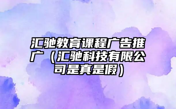 匯馳教育課程廣告推廣（匯馳科技有限公司是真是假）