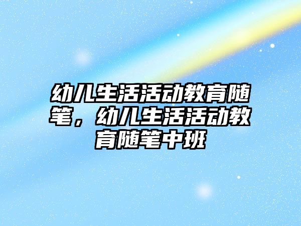 幼兒生活活動教育隨筆，幼兒生活活動教育隨筆中班