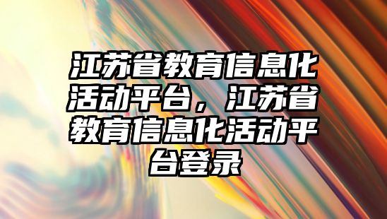 江蘇省教育信息化活動平臺，江蘇省教育信息化活動平臺登錄