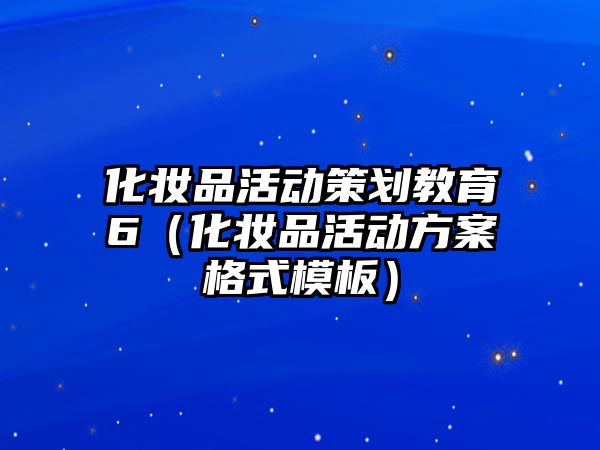 化妝品活動策劃教育6（化妝品活動方案格式模板）