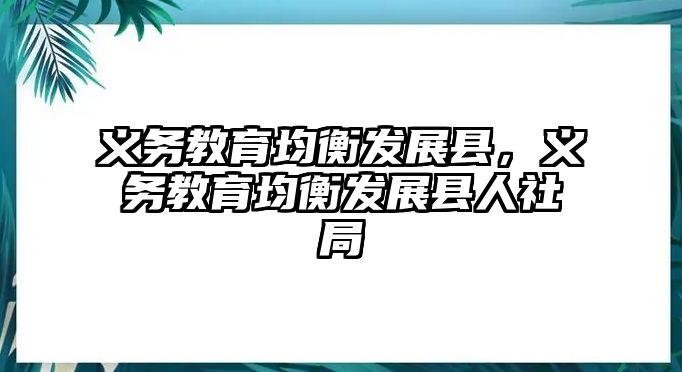 義務教育均衡發展縣，義務教育均衡發展縣人社局