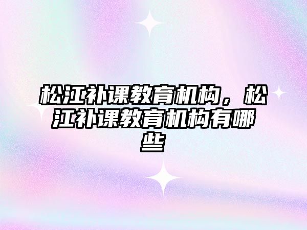 松江補課教育機構(gòu)，松江補課教育機構(gòu)有哪些