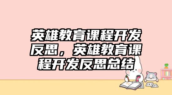 英雄教育課程開發反思，英雄教育課程開發反思總結