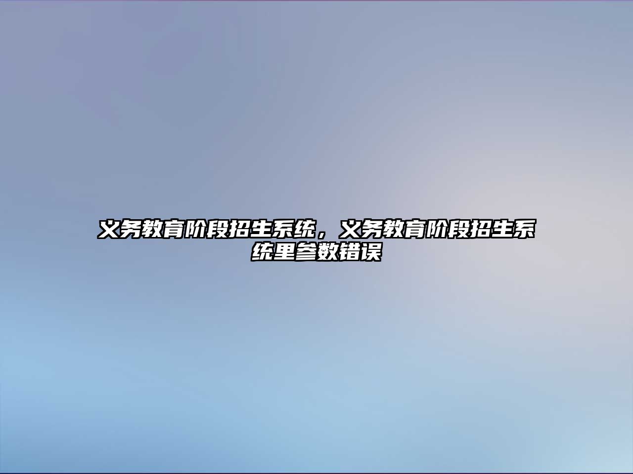 義務教育階段招生系統，義務教育階段招生系統里參數錯誤