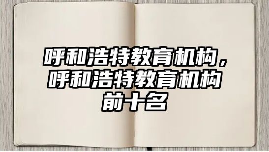 呼和浩特教育機構，呼和浩特教育機構前十名