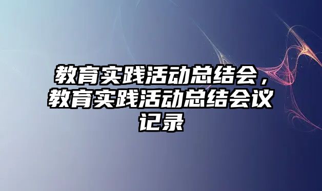 教育實踐活動總結會，教育實踐活動總結會議記錄