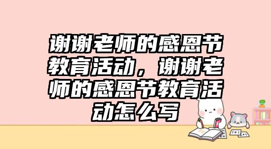 謝謝老師的感恩節教育活動，謝謝老師的感恩節教育活動怎么寫