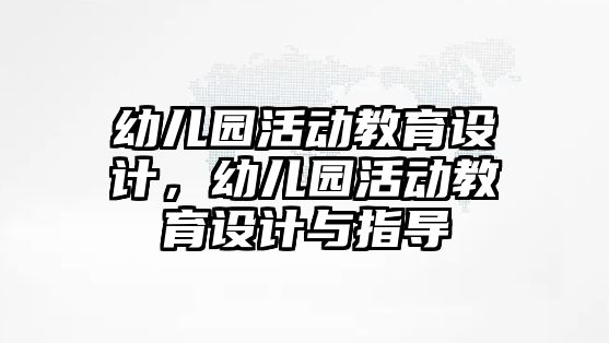 幼兒園活動教育設計，幼兒園活動教育設計與指導