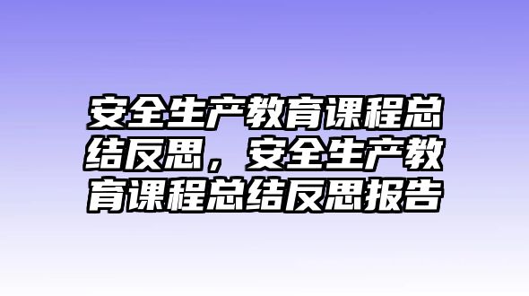 安全生產教育課程總結反思，安全生產教育課程總結反思報告