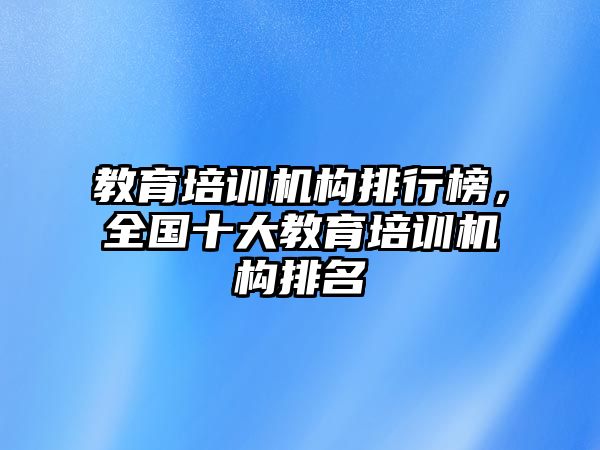 教育培訓機構排行榜，全國十大教育培訓機構排名