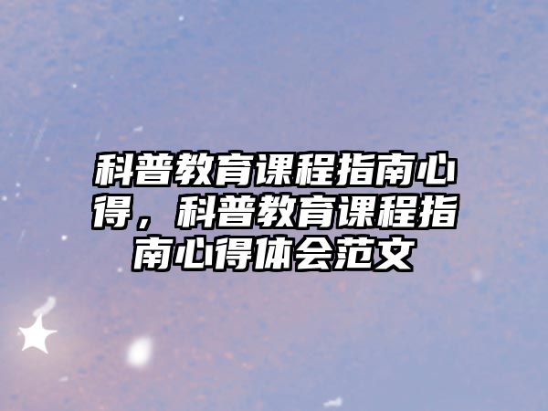 科普教育課程指南心得，科普教育課程指南心得體會(huì)范文