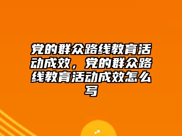 黨的群眾路線教育活動成效，黨的群眾路線教育活動成效怎么寫