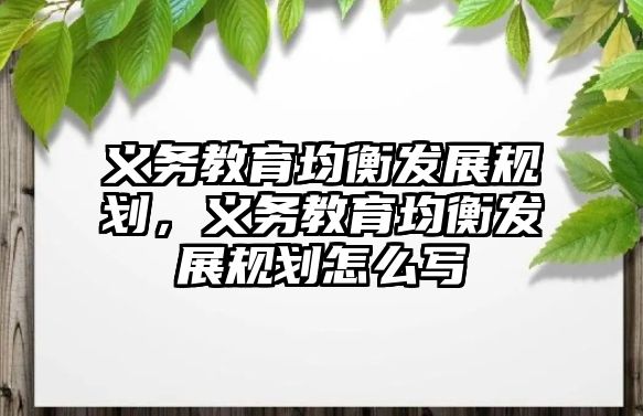 義務教育均衡發展規劃，義務教育均衡發展規劃怎么寫