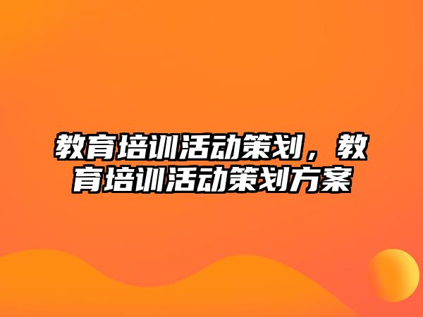 教育培訓活動策劃，教育培訓活動策劃方案