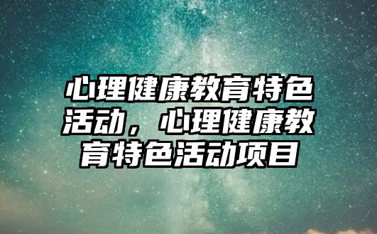 心理健康教育特色活動，心理健康教育特色活動項目