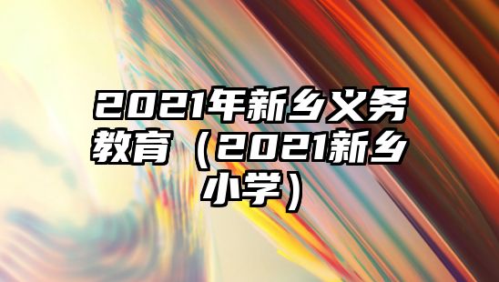 2021年新鄉義務教育（2021新鄉小學）