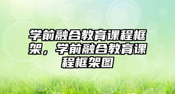 學(xué)前融合教育課程框架，學(xué)前融合教育課程框架圖