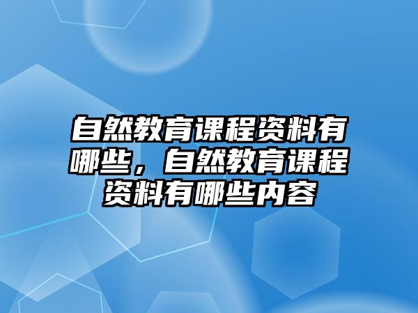 自然教育課程資料有哪些，自然教育課程資料有哪些內(nèi)容