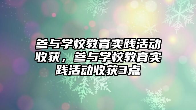 參與學校教育實踐活動收獲，參與學校教育實踐活動收獲3點