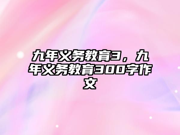 九年義務教育3，九年義務教育300字作文