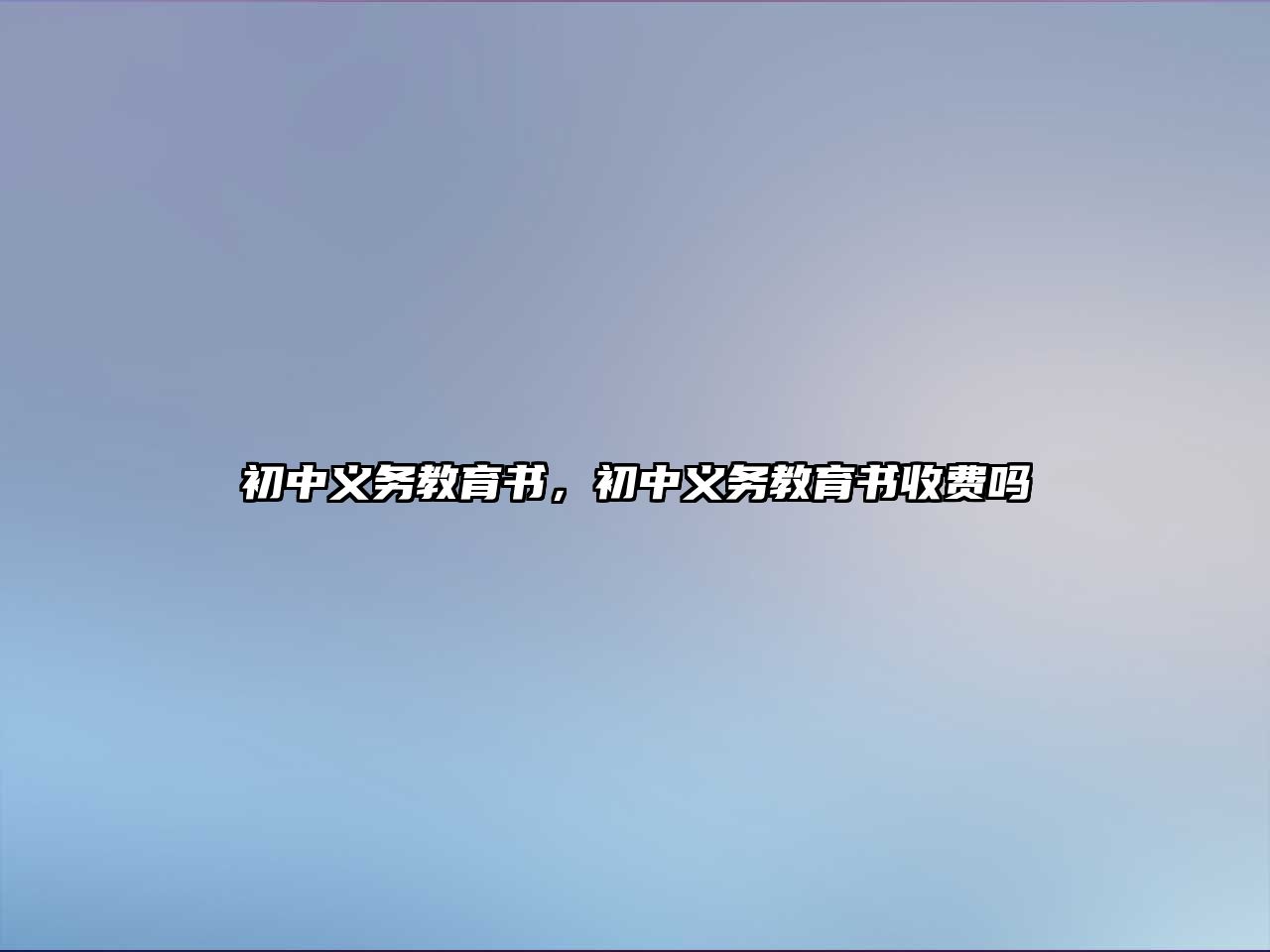 初中義務(wù)教育書，初中義務(wù)教育書收費(fèi)嗎