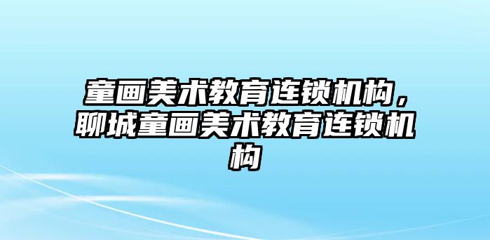 童畫美術教育連鎖機構，聊城童畫美術教育連鎖機構