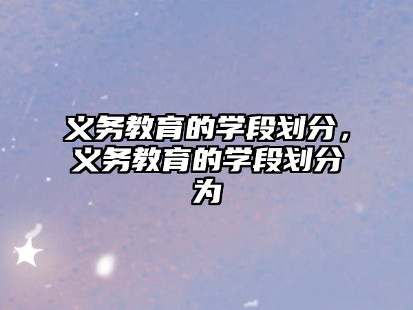 義務教育的學段劃分，義務教育的學段劃分為