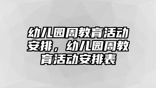 幼兒園周教育活動安排，幼兒園周教育活動安排表