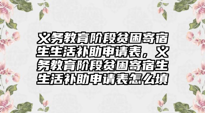 義務(wù)教育階段貧困寄宿生生活補(bǔ)助申請表，義務(wù)教育階段貧困寄宿生生活補(bǔ)助申請表怎么填