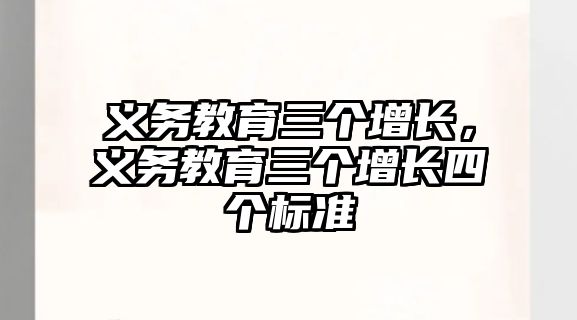 義務教育三個增長，義務教育三個增長四個標準