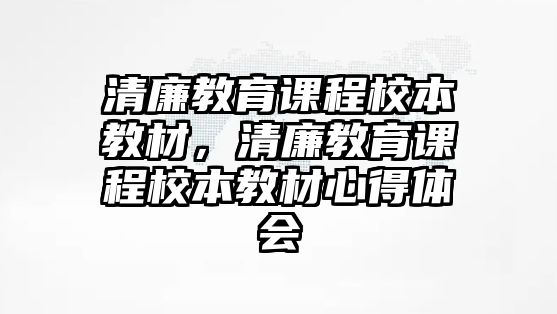 清廉教育課程校本教材，清廉教育課程校本教材心得體會(huì)