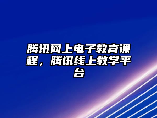 騰訊網上電子教育課程，騰訊線上教學平臺