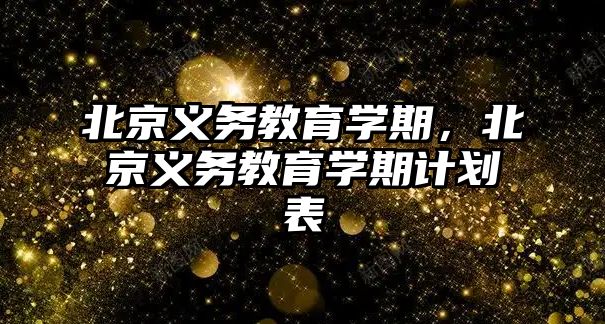 北京義務(wù)教育學期，北京義務(wù)教育學期計劃表