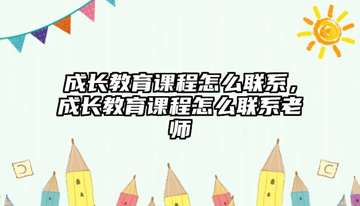 成長教育課程怎么聯(lián)系，成長教育課程怎么聯(lián)系老師