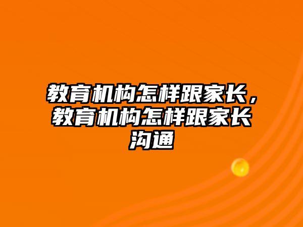 教育機構怎樣跟家長，教育機構怎樣跟家長溝通