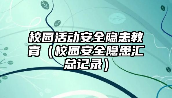 校園活動安全隱患教育（校園安全隱患匯總記錄）