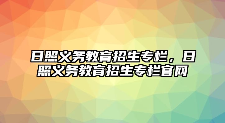 日照義務教育招生專欄，日照義務教育招生專欄官網